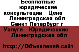 Бесплатные юридические консультации › Цена ­ 1 - Ленинградская обл., Санкт-Петербург г. Услуги » Юридические   . Ленинградская обл.